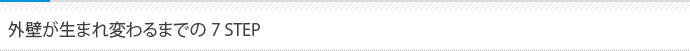 外壁が生まれ変わるまでの7 STEP