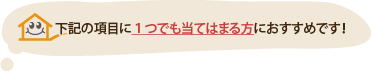 下記の項目に１つでも当てはまる方におすすめです！