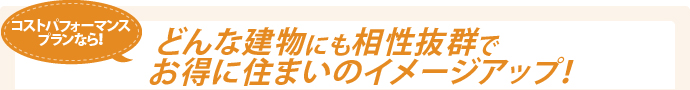コストパフォーマンスプランならどんな建物にも相性抜群でお得に住まいのイメージアップ！