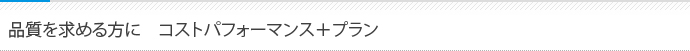 品質を求める方に　コストパフォーマンス＋プラン