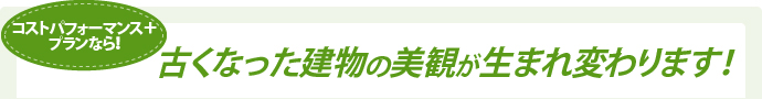 コストパフォーマンス＋プランなら古くなった建物の美観が生まれ変わります！
