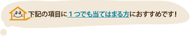 下記の項目に１つでも当てはまる方におすすめです！